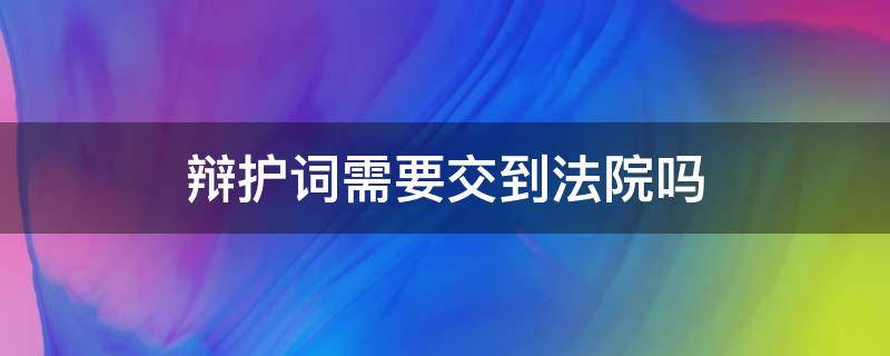 辩护词需要交到法院吗 辩护词什么时候交给法院