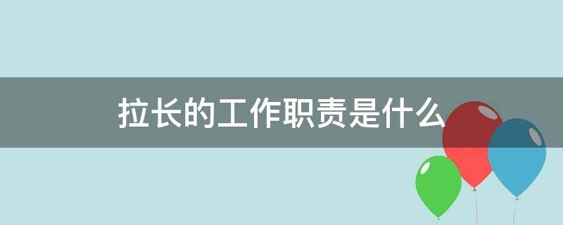 拉长的工作职责是什么 拉长的岗位职责是什么