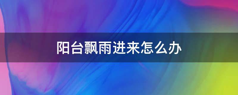 阳台飘雨进来怎么办 阳台飘雨怎么解决