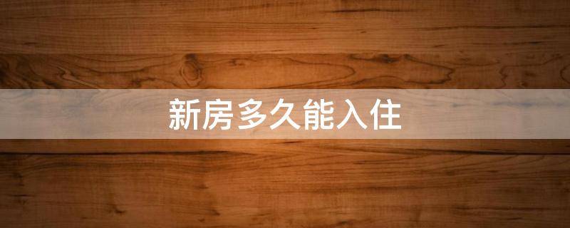 新房多久能入住 新房多久能入住要备孕的人