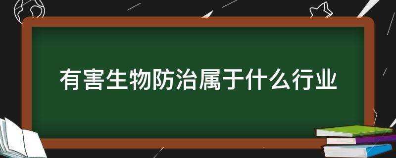 有害生物防治属于什么行业（有害生物防治属于哪一类）