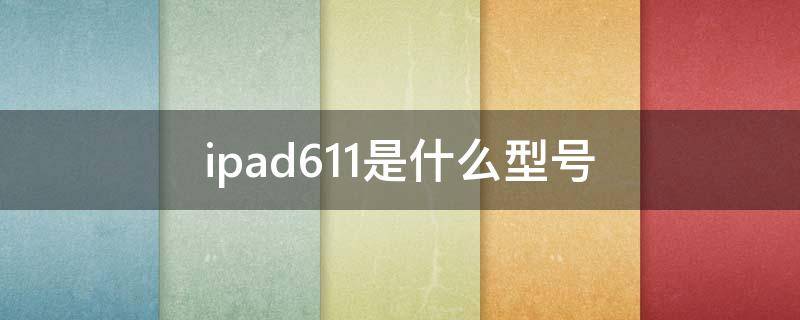 ipad611是什么型号（ipad611到底什么型号）