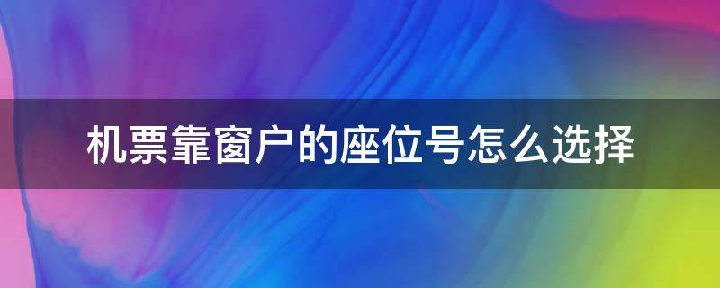 机票靠窗户的座位号怎么选择（机票靠窗户的座位号怎么选择去云南）