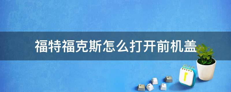 福特福克斯怎么打开前机盖 新款福特福克斯前机盖怎么打开