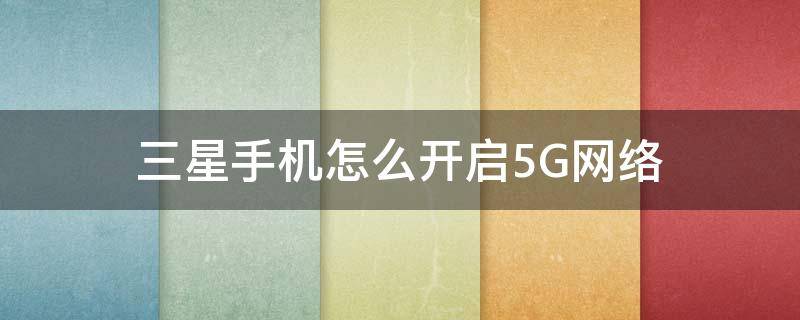 三星手机怎么开启5G网络（三星手机如何打开5G网络）