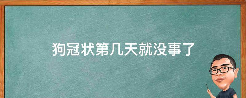 狗冠状第几天就没事了 狗狗冠状几天以后才没事