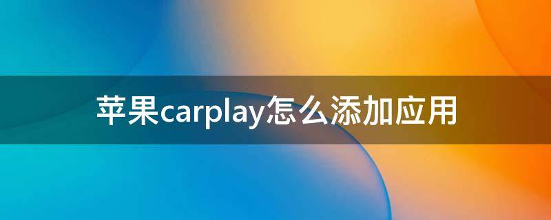 苹果carplay怎么添加应用 苹果carplay怎么添加应用 论坛