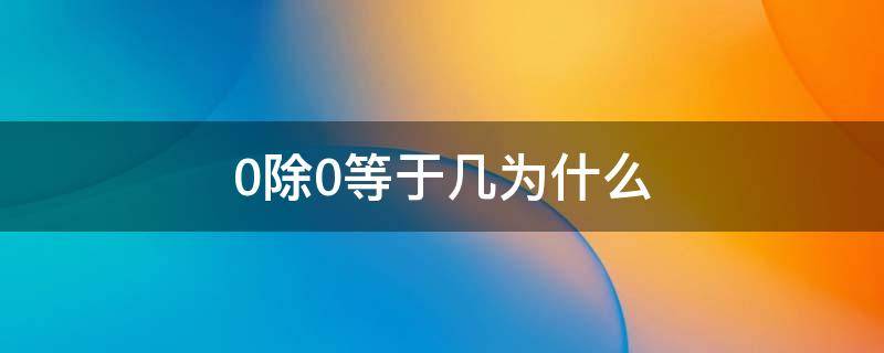 0除0等于几为什么 0+0除0+0除0等于几