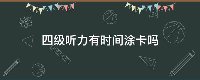 四级听力有时间涂卡吗 四级考试听力有时间涂卡吗