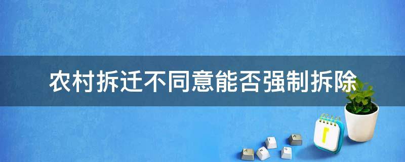 农村拆迁不同意能否强制拆除 村里强制拆迁怎么办