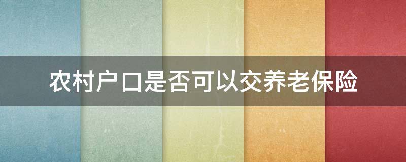 农村户口是否可以交养老保险（农村户口还可以交农村养老保险吗?）