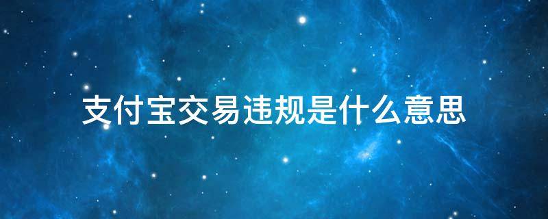 支付宝交易违规是什么意思（支付宝交易违规是什么意思?封3年）