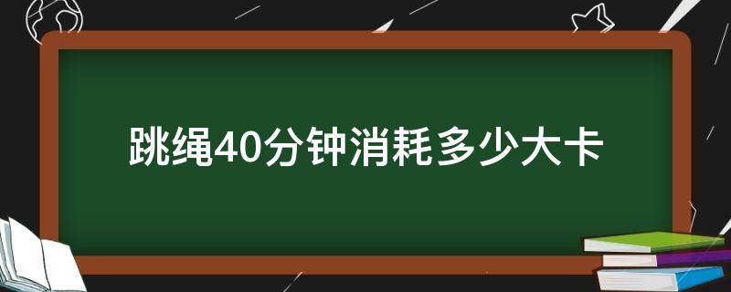 跳绳40分钟消耗多少大卡（间歇跳绳40分钟消耗多少大卡）