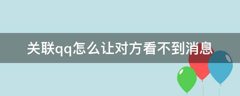 关联qq怎么让对方看不到消息 关联qq怎么让对方看不到消息已读