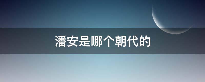 潘安是哪个朝代的 潘安是哪个朝代的人