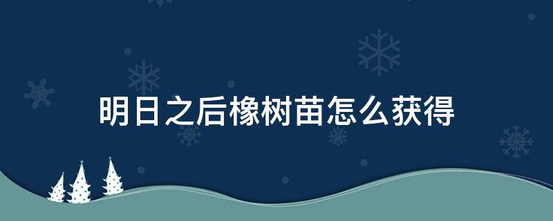 明日之后橡树苗怎么获得 明日之后橡树苗如何获得