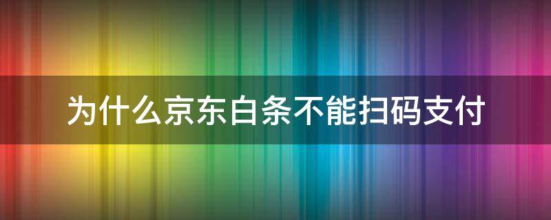 为什么京东白条不能扫码支付（京东白条为啥不能扫码支付）