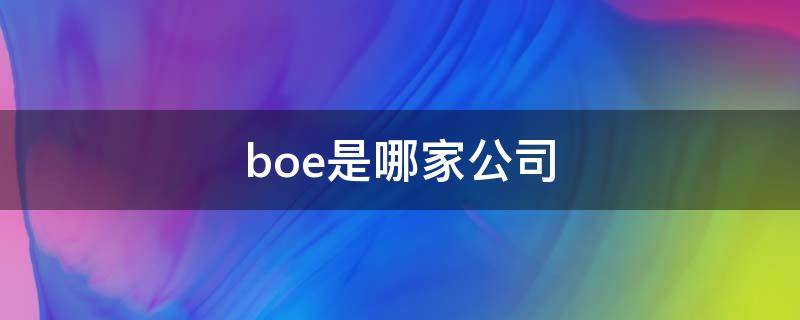 boe是哪家公司（boe是哪家公司 电子）