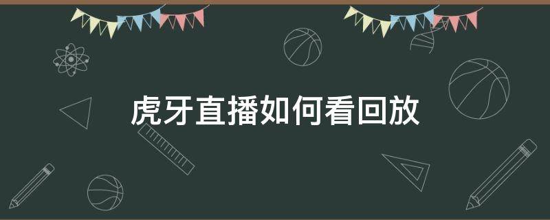 虎牙直播如何看回放（虎牙直播回放怎么看）