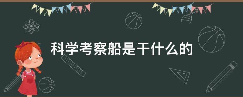 科学考察船是干什么的（科学考察船有什么用处）