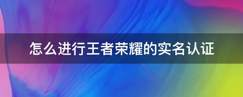 怎么进行王者荣耀的实名认证 如何进行王者荣耀实名认证