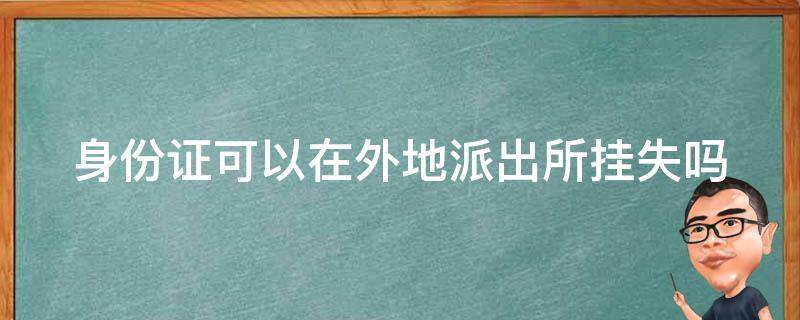 身份证可以在外地派出所挂失吗 身份证可以在外地派出所挂失吗