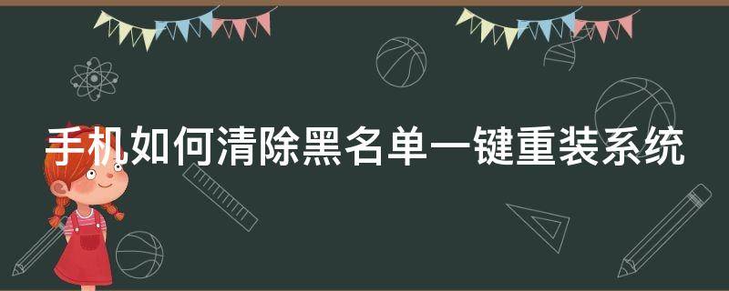 手机如何清除黑名单一键重装系统（手机黑名单怎么清除）