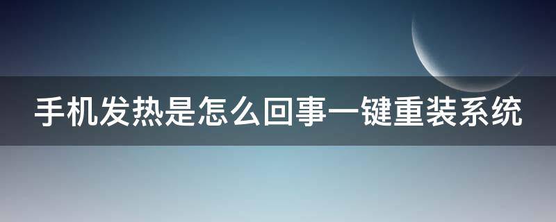 手机发热是怎么回事一键重装系统 手机发烫重启怎么处理