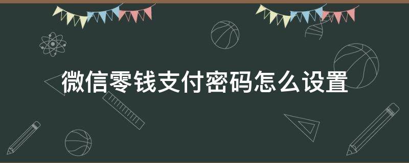 微信零钱支付密码怎么设置（微信支付零钱怎么设置密码?）