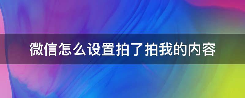 微信怎么设置拍了拍我的内容 微信怎么设置拍了拍我的内容一般有啥好玩