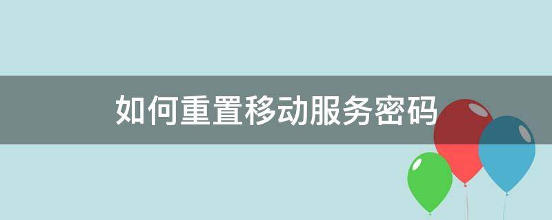 如何重置移动服务密码 移动手机如何重置服务密码