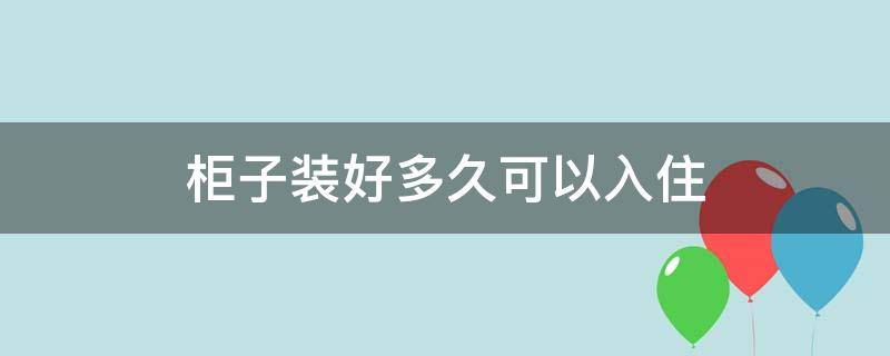 柜子装好多久可以入住（装修只做了柜子多久可以入住）