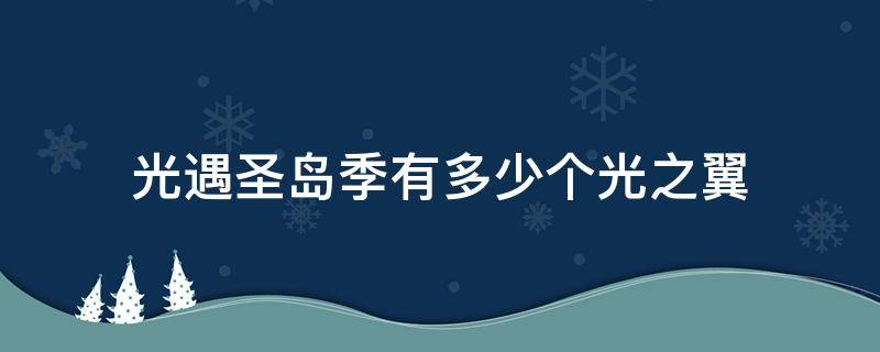 光遇圣岛季有多少个光之翼 光遇圣诞岛有多少光之翼