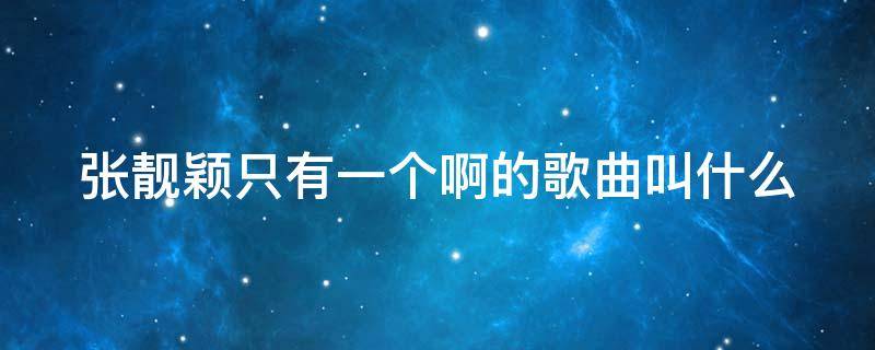 张靓颖只有一个啊的歌曲叫什么（张靓颖只有一个啊的歌曲叫什么来着）