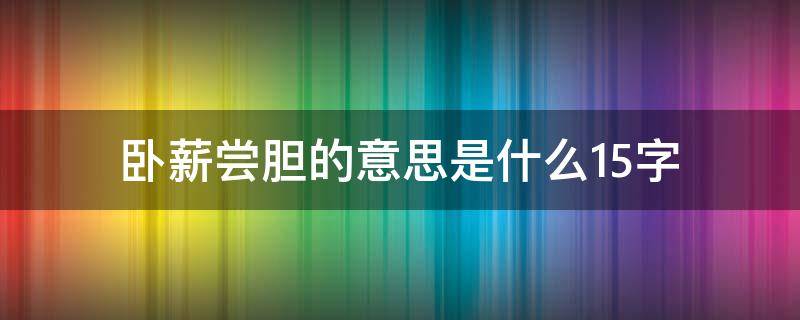 卧薪尝胆的意思是什么15字 卧薪尝胆的主要内容