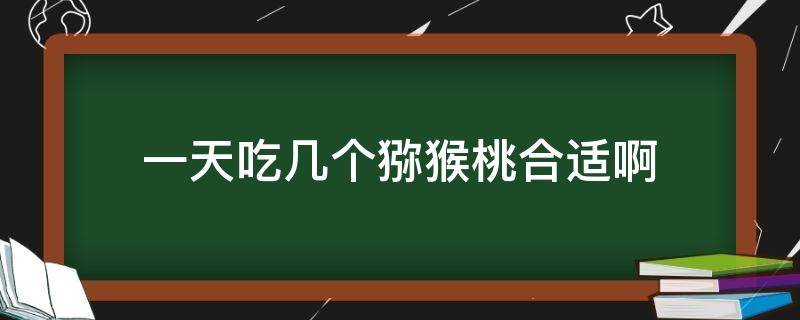 一天吃几个猕猴桃合适啊 一天最多吃几个猕猴桃合适