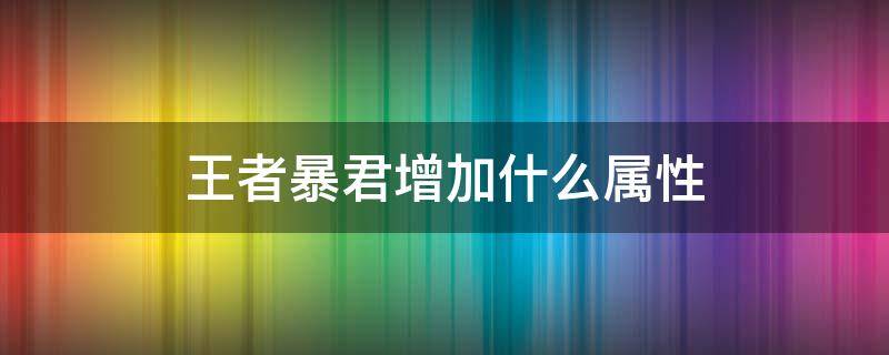 王者暴君增加什么属性（王者暴君属性持续时间）