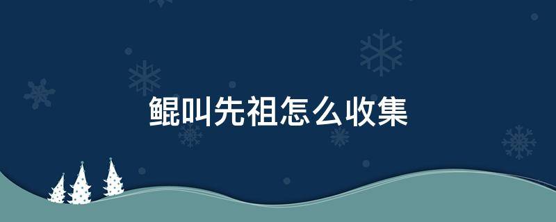 鲲叫先祖怎么收集 光遇霞谷鲲叫先祖怎么收集