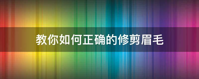 教你如何正确的修剪眉毛（怎样用眉剪修眉毛）