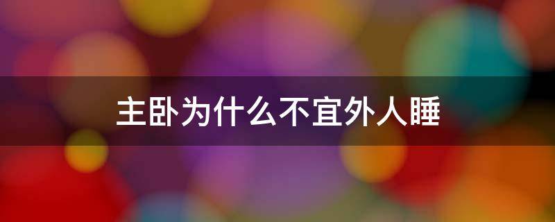 主卧为什么不宜外人睡 主卧是不是不可以给外人睡