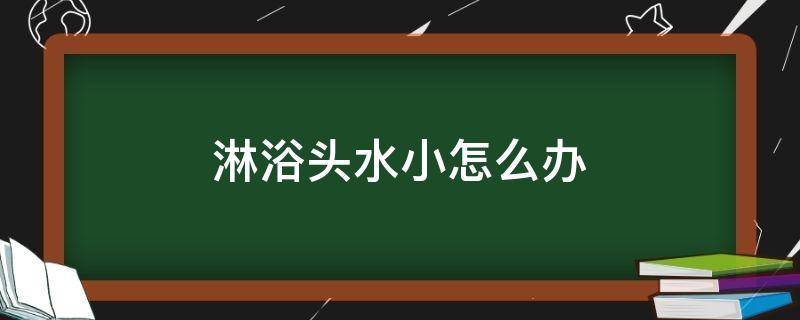 淋浴头水小怎么办（淋浴头水小怎么回事）