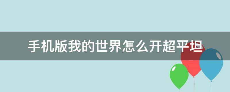 手机版我的世界怎么开超平坦（手机版我的世界怎么开超平坦生存）