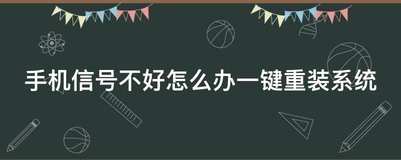 手机信号不好怎么办一键重装系统（手机信号不好怎么办一键重装系统）