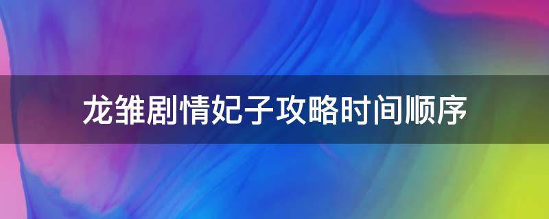 龙雏剧情妃子攻略时间顺序（龙雏剧情妃子攻略时间顺序2022）