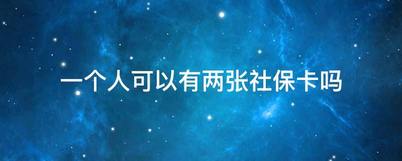 一个人可以有两张社保卡吗 一个人可以有两张社保卡吗不是同一个银行