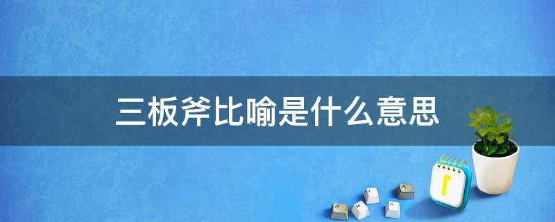 三板斧比喻是什么意思 俗语三板斧是什么意思