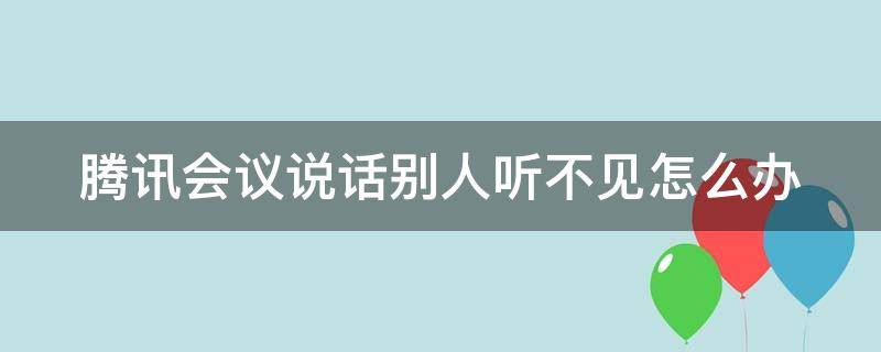 腾讯会议说话别人听不见怎么办 腾讯会议说话别人听不到怎么办