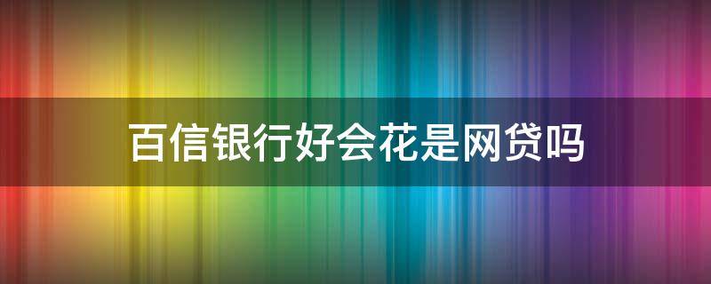 百信银行好会花是网贷吗 百信银行好会花好通过吗