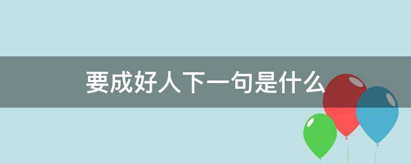 要成好人下一句是什么 要做好人的下一句是什么