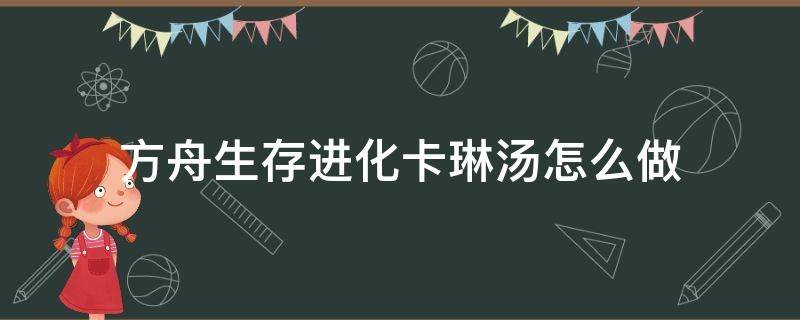 方舟生存进化卡琳汤怎么做（方舟手游卡琳汤有什么用）